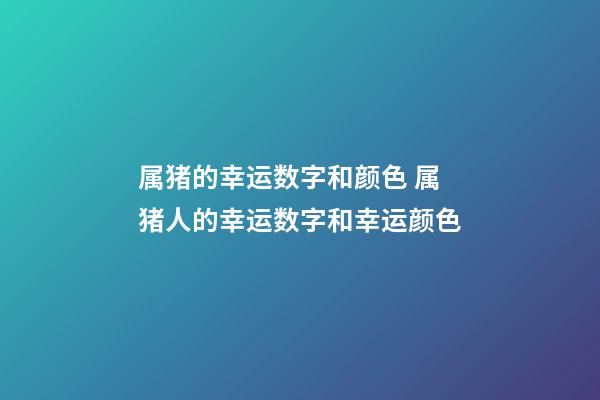 属猪的幸运数字和颜色 属猪人的幸运数字和幸运颜色-第1张-观点-玄机派